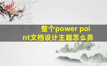 整个power point文档设计主题怎么弄